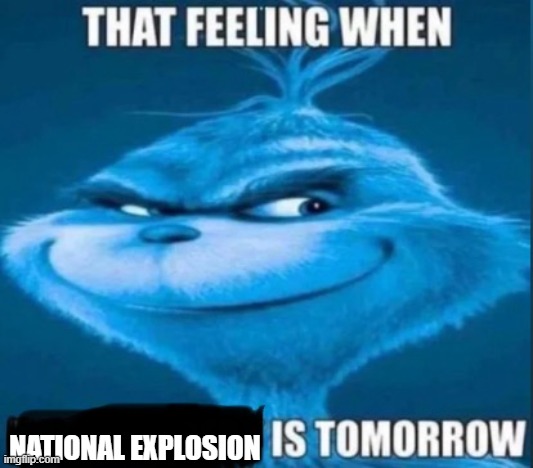 NATIONAL EXPLOSION | image tagged in that feeling when x is tomorrow | made w/ Imgflip meme maker