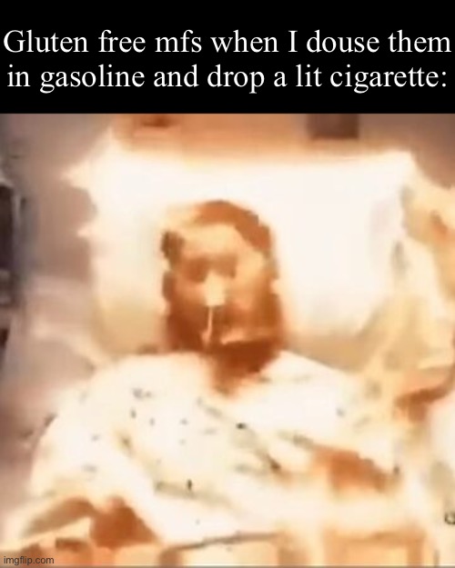 Markiplier on fire | Gluten free mfs when I douse them in gasoline and drop a lit cigarette: | image tagged in markiplier on fire | made w/ Imgflip meme maker