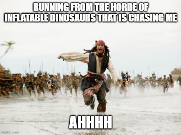 Inflatable dinosaurs | RUNNING FROM THE HORDE OF INFLATABLE DINOSAURS THAT IS CHASING ME; AHHHH | image tagged in memes,jack sparrow being chased | made w/ Imgflip meme maker