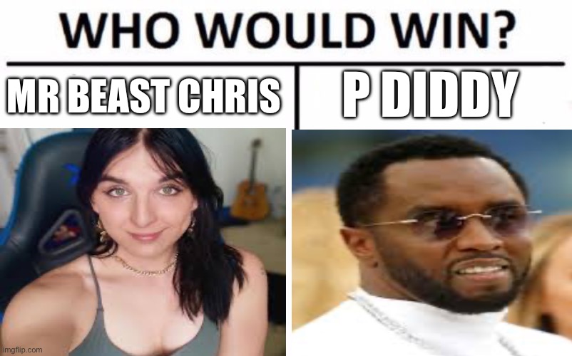 Im scared… | P DIDDY; MR BEAST CHRIS | image tagged in memes,who would win | made w/ Imgflip meme maker