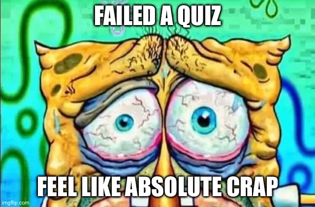 POV: imagine failing a test where you are one of 12 people who made below a 70% har har | FAILED A QUIZ; FEEL LIKE ABSOLUTE CRAP | image tagged in tired spunch bop | made w/ Imgflip meme maker