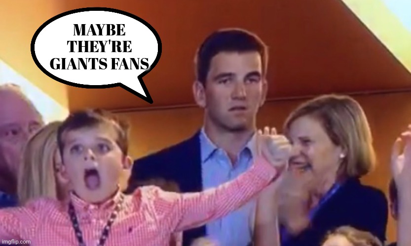 Eli Manning Superbowl Face | MAYBE THEY'RE GIANTS FANS | image tagged in eli manning superbowl face | made w/ Imgflip meme maker