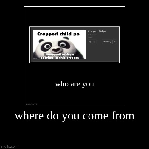 where do you come from | | image tagged in funny,demotivationals | made w/ Imgflip demotivational maker