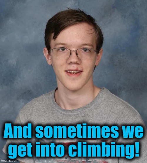 Thomas Matthew Crooks | And sometimes we
get into climbing! | image tagged in thomas matthew crooks | made w/ Imgflip meme maker