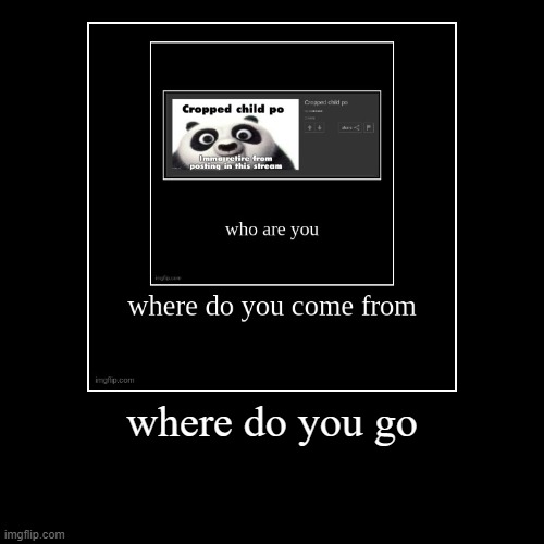 where do you go | | image tagged in funny,demotivationals | made w/ Imgflip demotivational maker