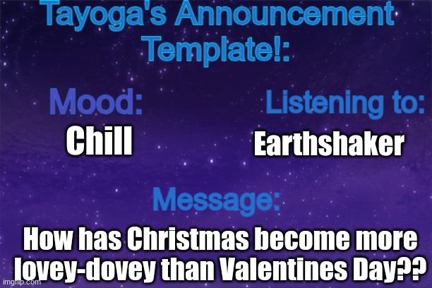 Also yes, I have an announcement template :) | Chill; Earthshaker; How has Christmas become more lovey-dovey than Valentines Day?? | image tagged in tayoga's announcement template | made w/ Imgflip meme maker