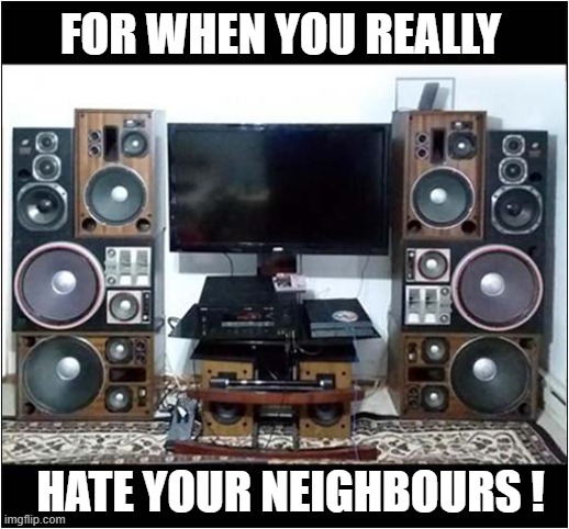 An Impressive Sound System | FOR WHEN YOU REALLY; HATE YOUR NEIGHBOURS ! | image tagged in sound system,hate,neighbours | made w/ Imgflip meme maker