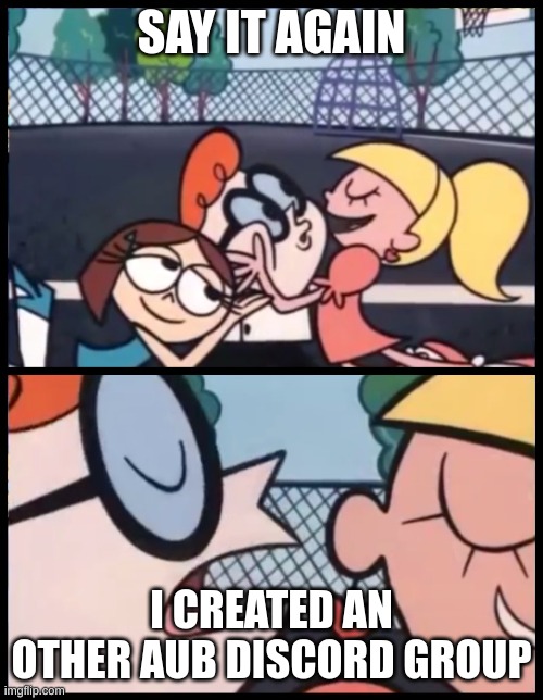 Say it Again, Dexter Meme | SAY IT AGAIN; I CREATED AN OTHER AUB DISCORD GROUP | image tagged in memes,say it again dexter | made w/ Imgflip meme maker