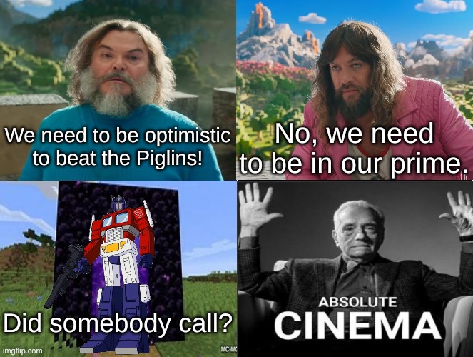 Haha Optimus Prime in Minecraft movie go brrr, now I disappear again >:3 | We need to be optimistic to beat the Piglins! No, we need to be in our prime. Did somebody call? | image tagged in minecraft movie popular character plot twist portal introduction | made w/ Imgflip meme maker