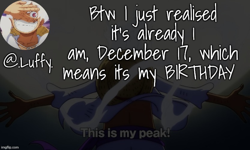 Happy Birthday to me!!! | Btw I just realised it's already 1 am, December 17, which means its my BIRTHDAY | image tagged in luffy announcement template v1 | made w/ Imgflip meme maker