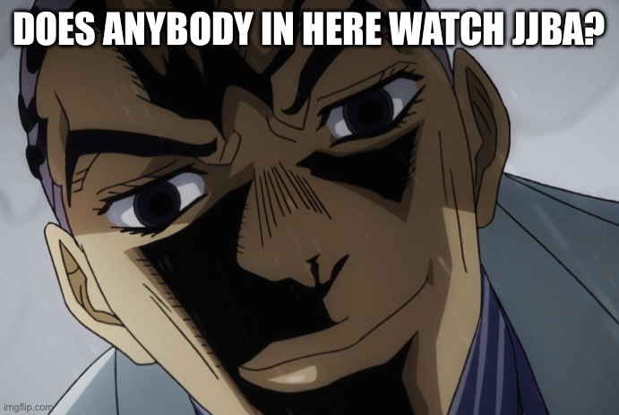 . | DOES ANYBODY IN HERE WATCH JJBA? | made w/ Imgflip meme maker