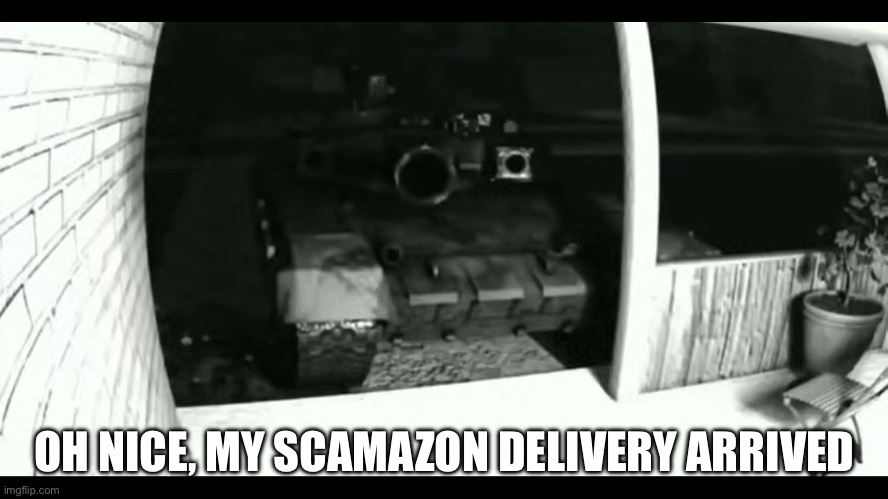 “Hey neighbour, can I test this tank on you?” | OH NICE, MY SCAMAZON DELIVERY ARRIVED | image tagged in tank at doorbell | made w/ Imgflip meme maker