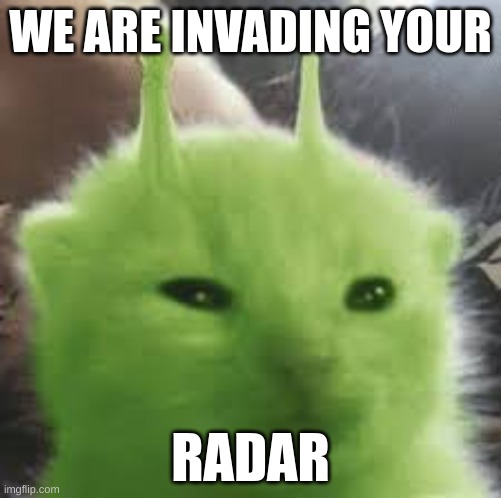 Glorp | WE ARE INVADING YOUR; RADAR | image tagged in memes | made w/ Imgflip meme maker