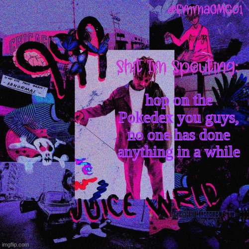 Emma's Juice WRLD Temp | hop on the Pokedex you guys, no one has done anything in a while | image tagged in emma's juice wrld temp | made w/ Imgflip meme maker