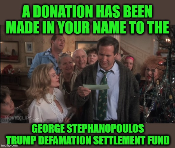 That it is, Edward | A DONATION HAS BEEN MADE IN YOUR NAME TO THE; GEORGE STEPHANOPOULOS TRUMP DEFAMATION SETTLEMENT FUND | image tagged in stephanopoulos,trump,defamation,disney,abc | made w/ Imgflip meme maker