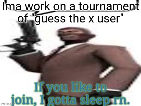 I'll make a post tomorrow if you want to join | Ima work on a tournament of "guess the x user"; If you like to join, I gotta sleep rn. | image tagged in tf2 spy,tournament,memes,msmg | made w/ Imgflip meme maker