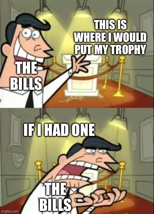 This Is Where I'd Put My Trophy If I Had One | THIS IS WHERE I WOULD PUT MY TROPHY; THE BILLS; IF I HAD ONE; THE BILLS | image tagged in memes,this is where i'd put my trophy if i had one | made w/ Imgflip meme maker