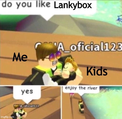 True | Lankybox; Me; Kids | image tagged in enjoy the river | made w/ Imgflip meme maker