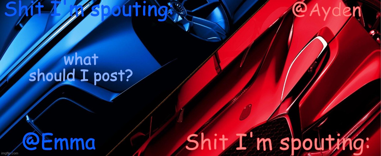 Emma And Ayden Shared Temp | what should I post? | image tagged in emma and ayden shared temp | made w/ Imgflip meme maker