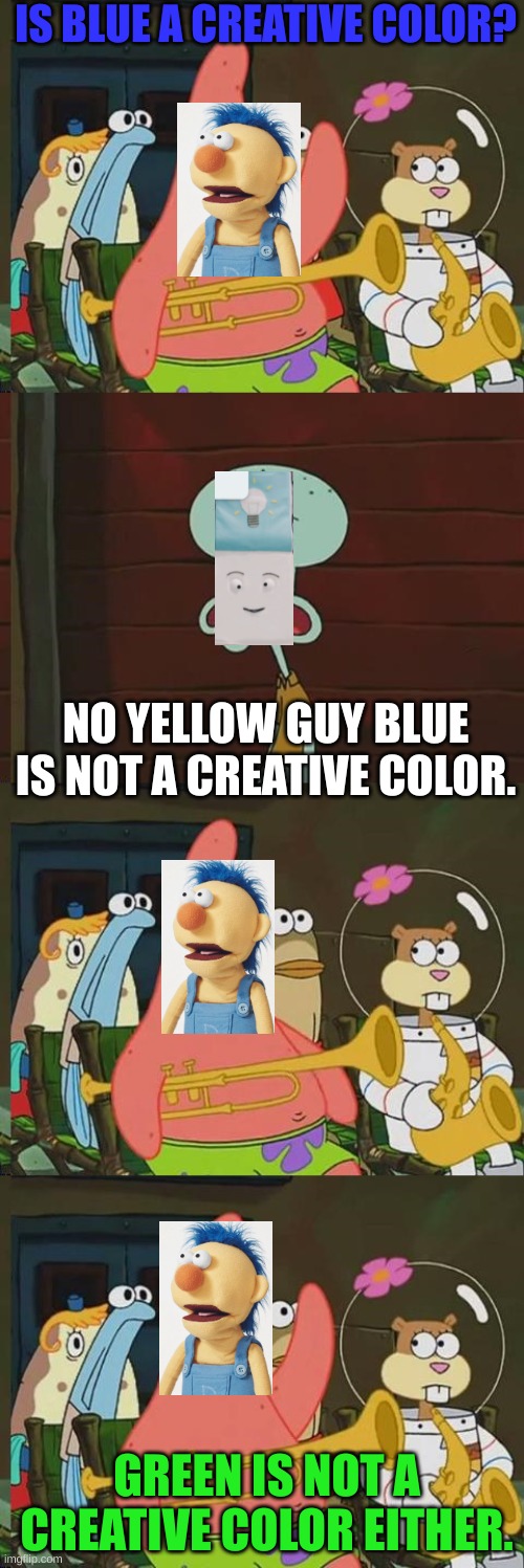 Is Mayonaise an instrument | IS BLUE A CREATIVE COLOR? NO YELLOW GUY BLUE IS NOT A CREATIVE COLOR. GREEN IS NOT A CREATIVE COLOR EITHER. | image tagged in is mayonaise an instrument | made w/ Imgflip meme maker