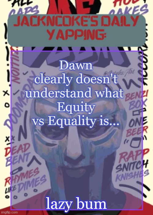 work for yourself, earn for yourself | Dawn clearly doesn't understand what 
Equity vs Equality is... lazy bum | image tagged in jackncoke | made w/ Imgflip meme maker