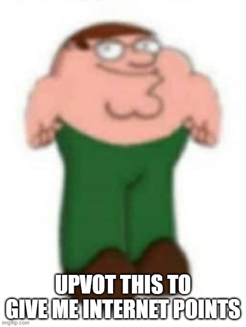 ?️eter Griffin | UPVOT THIS TO GIVE ME INTERNET POINTS | image tagged in eter griffin | made w/ Imgflip meme maker