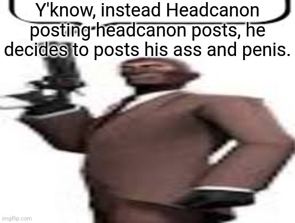 Freaky Headcanon | Y'know, instead Headcanon posting headcanon posts, he decides to posts his ass and penis. | image tagged in tf2 spy,memes,msmg,freaky | made w/ Imgflip meme maker