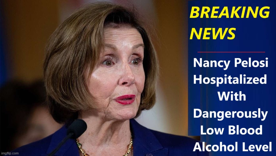 Constituents: "Not the same old Nasty Nan." (courtesy: Babylon Bee) | image tagged in vince vance,drunkard,alcoholic,memes,nancy pelosi,blood alcohol level | made w/ Imgflip meme maker