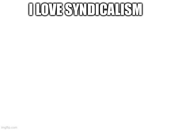 I LOVE SYNDICALISM | made w/ Imgflip meme maker