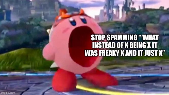 KIRBO SCREAM | STOP SPAMMING “ WHAT INSTEAD OF X BEING X IT WAS FREAKY X AND IT JUST X” | image tagged in kirbo scream | made w/ Imgflip meme maker