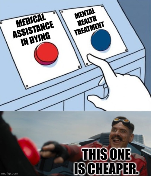 Bureaucratic cost cutting. | MENTAL
HEALTH
TREATMENT; MEDICAL
ASSISTANCE
IN DYING; THIS ONE IS CHEAPER. | image tagged in robotnik button | made w/ Imgflip meme maker