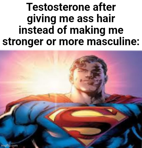 Superman starman meme | Testosterone after giving me ass hair instead of making me stronger or more masculine: | image tagged in superman starman meme | made w/ Imgflip meme maker