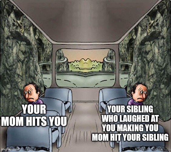 Sibling life | YOUR SIBLING WHO LAUGHED AT YOU MAKING YOU MOM HIT YOUR SIBLING; YOUR MOM HITS YOU | image tagged in two sad people on a bus,siblings,funny,memes,meme,funny memes | made w/ Imgflip meme maker