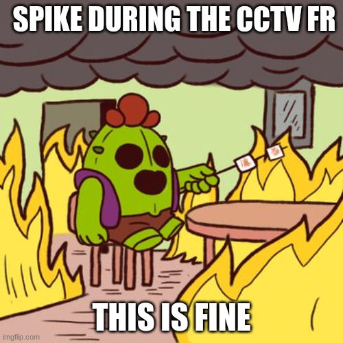 Brawl stars this is fine... meme | SPIKE DURING THE CCTV FR; THIS IS FINE | image tagged in spike,brawl stars,this is fine,fire | made w/ Imgflip meme maker