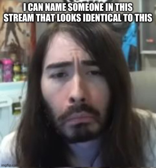 I’ll give you two hints: they have an e in their username and it isn’t me | I CAN NAME SOMEONE IN THIS STREAM THAT LOOKS IDENTICAL TO THIS | image tagged in moistcritikal unimpressed | made w/ Imgflip meme maker