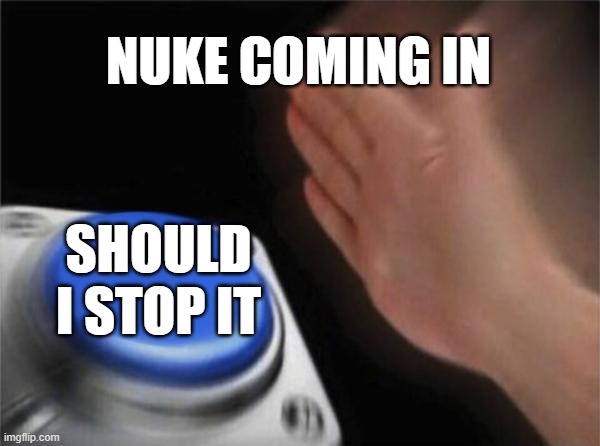 Nuke coming in | NUKE COMING IN; SHOULD I STOP IT | image tagged in memes,blank nut button | made w/ Imgflip meme maker