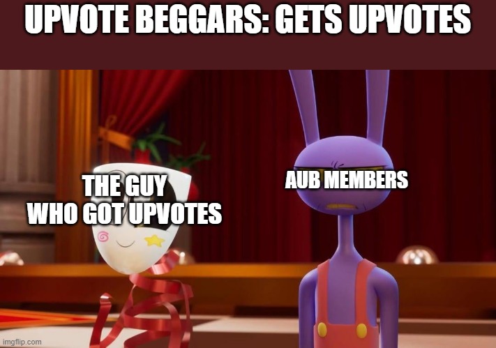 This war is just funny | UPVOTE BEGGARS: GETS UPVOTES; AUB MEMBERS; THE GUY WHO GOT UPVOTES | image tagged in happy gangle angry jax | made w/ Imgflip meme maker