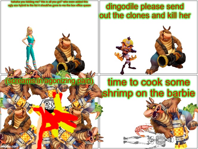 dingodile kills barbie | hahaha you kidding me? this is all you got? who even added this ugly ass hybrid to the list it should've gone to me the box office queen; dingodile please send out the clones and kill her; (screams in agonizing pain); time to cook some shrimp on the barbie | image tagged in memes,blank comic panel 2x2,crash bandicoot,barbie dies,pwned,smissmas | made w/ Imgflip meme maker