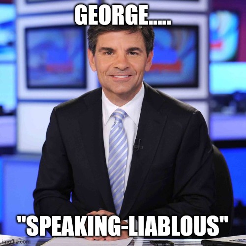 $10m.....its a start | GEORGE..... "SPEAKING-LIABLOUS" | image tagged in george stephanopoulos | made w/ Imgflip meme maker