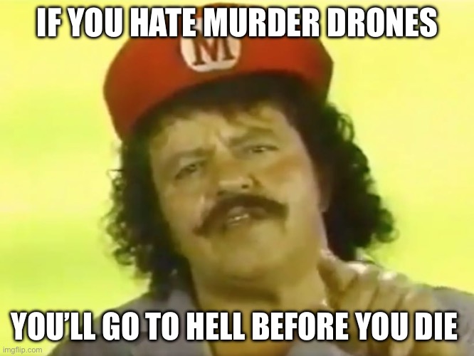 No one can hate murder drones with out going to he?? | IF YOU HATE MURDER DRONES; YOU’LL GO TO HELL BEFORE YOU DIE | image tagged in you go to hell before you die | made w/ Imgflip meme maker