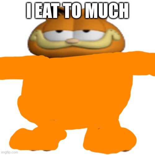 t posing garfeild | I EAT TO MUCH | image tagged in t posing garfeild | made w/ Imgflip meme maker