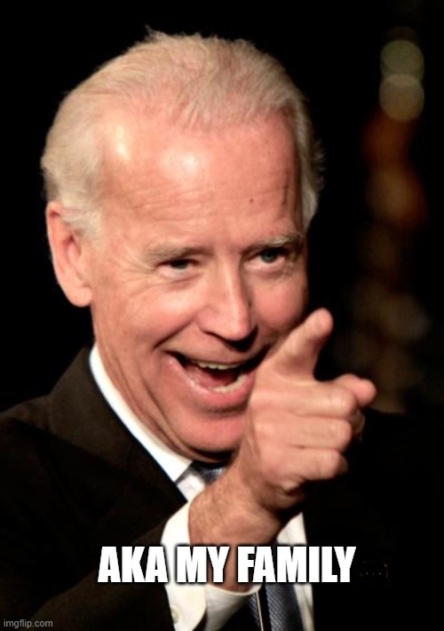 Smilin Biden Meme | AKA MY FAMILY | image tagged in memes,smilin biden | made w/ Imgflip meme maker