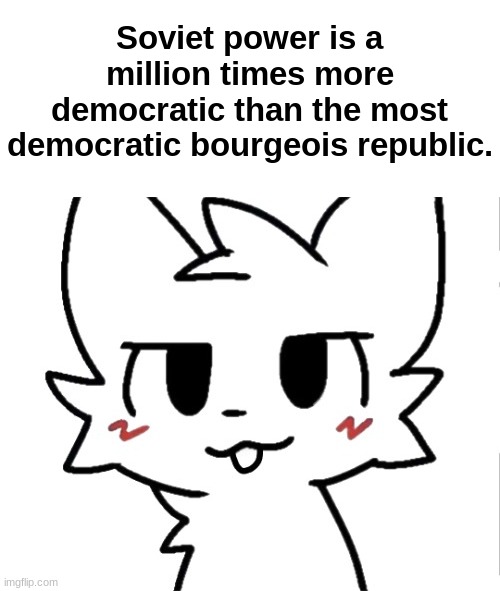 Soviet power is a million times more democratic than the most democratic bourgeois republic. | made w/ Imgflip meme maker