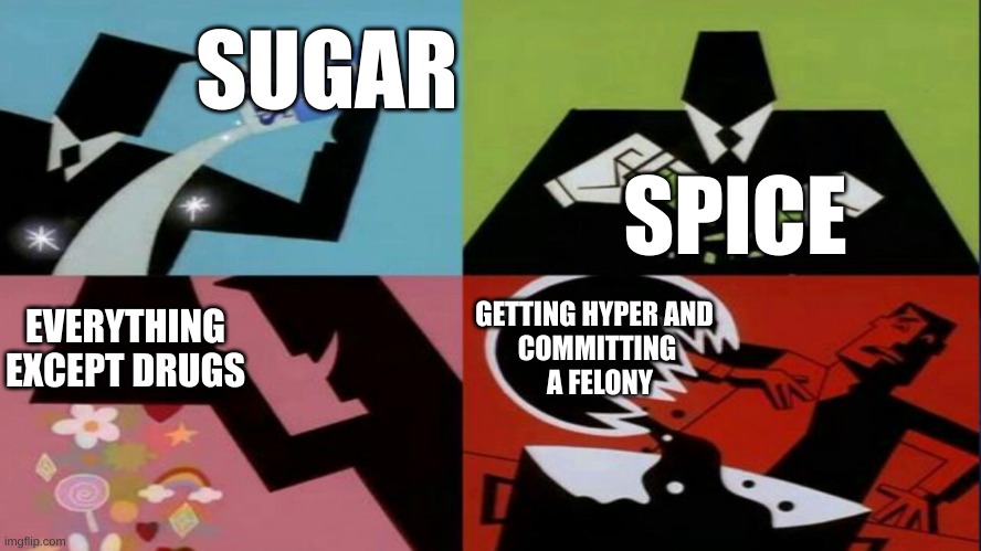 Sugar Is Better Than Drugs Unless... | SUGAR; SPICE; GETTING HYPER AND 
COMMITTING
 A FELONY; EVERYTHING EXCEPT DRUGS | image tagged in sugar spice everything nice | made w/ Imgflip meme maker