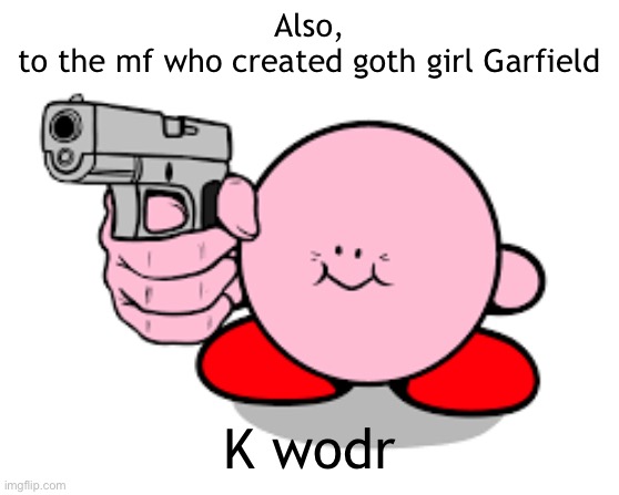 Kirby with a gun | Also,
to the mf who created goth girl Garfield; K wodr | image tagged in kirby with a gun | made w/ Imgflip meme maker