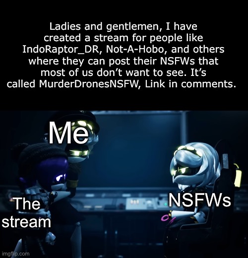 I am ending the squabble | Ladies and gentlemen, I have created a stream for people like IndoRaptor_DR, Not-A-Hobo, and others where they can post their NSFWs that most of us don’t want to see. It’s called MurderDronesNSFW, Link in comments. Me; NSFWs; The stream | image tagged in n protecting uzi,announcement,murder drones,nsfw | made w/ Imgflip meme maker