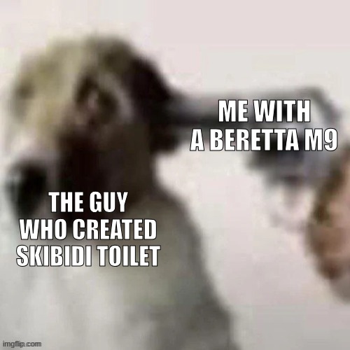 bang bang mothaf**ka!! | ME WITH A BERETTA M9; THE GUY WHO CREATED SKIBIDI TOILET | image tagged in funny,dog gunpoint,meme | made w/ Imgflip meme maker