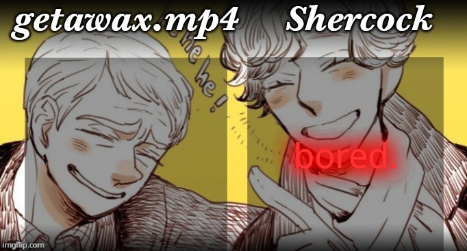 Getawax.mp4 and Shercock | bored. | image tagged in getawax mp4 and shercock | made w/ Imgflip meme maker
