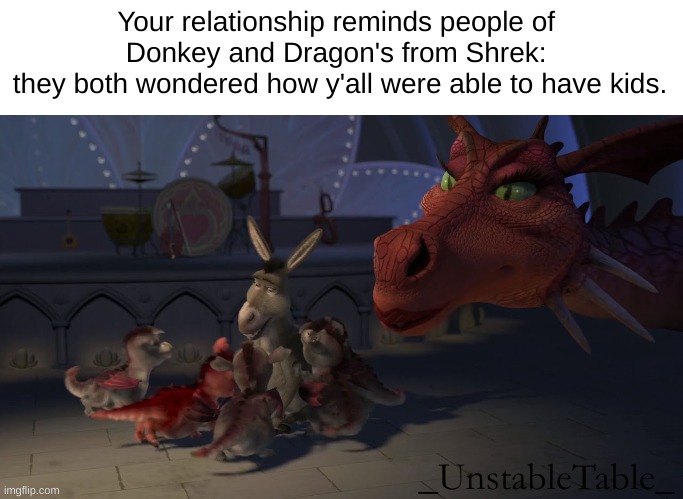 Dragon Type Roast | Your relationship reminds people of 
Donkey and Dragon's from Shrek: 
they both wondered how y'all were able to have kids. _UnstableTable_ | image tagged in dragon and donkey family,rare insult,shrek,donkey and dragon | made w/ Imgflip meme maker