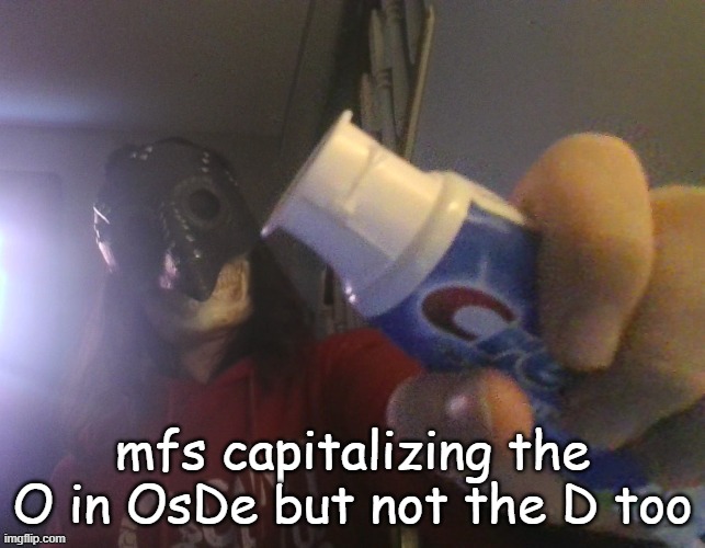 i typed this title with my beak | mfs capitalizing the O in OsDe but not the D too | image tagged in i typed this title with my beak | made w/ Imgflip meme maker